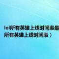 lol所有英雄上线时间表最新（lol所有英雄上线时间表）