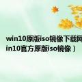 win10原版iso镜像下载网站（win10官方原版iso镜像）