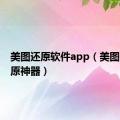 美图还原软件app（美图秀秀还原神器）