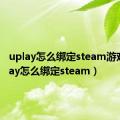 uplay怎么绑定steam游戏（uplay怎么绑定steam）