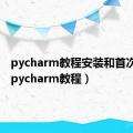 pycharm教程安装和首次使用（pycharm教程）