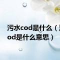 污水cod是什么（污水cod是什么意思）