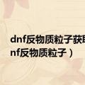 dnf反物质粒子获取（dnf反物质粒子）