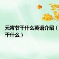 元宵节干什么英语介绍（元宵节干什么）