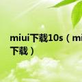 miui下载10s（miui10下载）