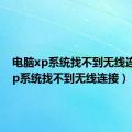 电脑xp系统找不到无线连接（xp系统找不到无线连接）