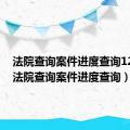 法院查询案件进度查询12368（法院查询案件进度查询）