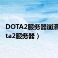 DOTA2服务器崩溃（dota2服务器）