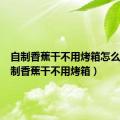 自制香蕉干不用烤箱怎么做（自制香蕉干不用烤箱）