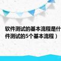 软件测试的基本流程是什么（软件测试的5个基本流程）