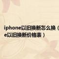 iphone以旧换新怎么换（iphone以旧换新价格表）