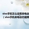 vivo手机怎么设置来电动态图片（vivo手机来电动态视频）