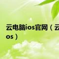 云电脑ios官网（云电脑ios）