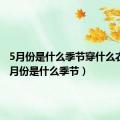 5月份是什么季节穿什么衣服（5月份是什么季节）