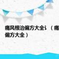 痛风根治偏方大全讠（痛风根治偏方大全）