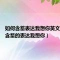 如何含蓄表达我想你英文（如何含蓄的表达我想你）