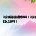 疏油层能被擦掉吗（疏油层可以自己涂吗）