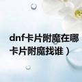 dnf卡片附魔在哪（dnf卡片附魔找谁）