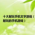 十大耐玩手机文字游戏（纯文字耐玩的手机游戏）