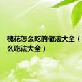 槐花怎么吃的做法大全（槐花怎么吃法大全）