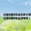 社保中断8年会交多少滞纳金（社保中断8年会清零吗）