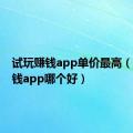 试玩赚钱app单价最高（试玩赚钱app哪个好）