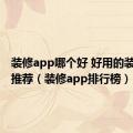 装修app哪个好 好用的装修app推荐（装修app排行榜）