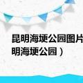 昆明海埂公园图片（昆明海埂公园）