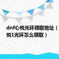 dnf心悦光环领取地址（dnf心悦1光环怎么领取）