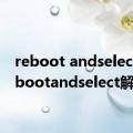 reboot andselect（rebootandselect解决）