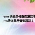 ems快递单号查询跟踪不到（ems快递单号查询跟踪）