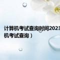 计算机考试查询时间2023（计算机考试查询）