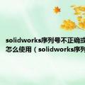 solidworks序列号不正确或不存在怎么使用（solidworks序列号）