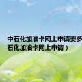 中石化加油卡网上申请要多久（中石化加油卡网上申请）