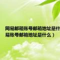 网易邮箱账号邮箱地址是什么（网易账号邮箱地址是什么）