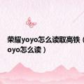 荣耀yoyo怎么读取高铁（荣耀yoyo怎么读）