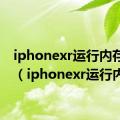 iphonexr运行内存不足（iphonexr运行内存）