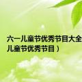 六一儿童节优秀节目大全（六一儿童节优秀节目）