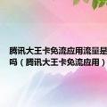 腾讯大王卡免流应用流量是随便用吗（腾讯大王卡免流应用）