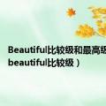 Beautiful比较级和最高级英语（beautiful比较级）