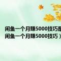 闲鱼一个月赚5000技巧是什么（闲鱼一个月赚5000技巧）