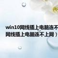 win10网线插上电脑连不上网（网线插上电脑连不上网）