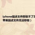 iphone描述文件移除不了怎么办（苹果描述文件无法移除）