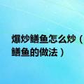 爆炒鳝鱼怎么炒（爆炒鳝鱼的做法）