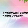 自己在家怎样有效去除牙结石（自己在家怎么去牙结石）