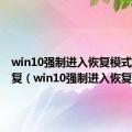 win10强制进入恢复模式不能修复（win10强制进入恢复模式）