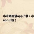 小米随星借app下载（小米金融app下载）