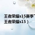 王者荣耀s15赛季下载（王者荣耀s15）