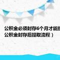 公积金必须封存6个月才能提取吗（公积金封存后提取流程）