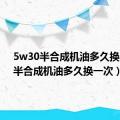 5w30半合成机油多久换一次（半合成机油多久换一次）